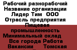 Рабочий-разнорабочий › Название организации ­ Лидер Тим, ООО › Отрасль предприятия ­ Пищевая промышленность › Минимальный оклад ­ 1 - Все города Работа » Вакансии   . Томская обл.,Томск г.